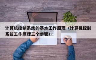 計算機控制系統的基本工作原理（計算機控制系統工作原理三個步驟）