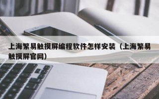 上海繁易觸摸屏編程軟件怎樣安裝（上海繁易觸摸屏官網）