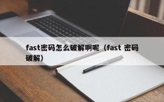 fast密碼怎么破解啊呢（fast 密碼破解）