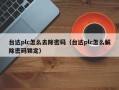 臺達plc怎么去除密碼（臺達plc怎么解除密碼鎖定）