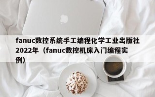 fanuc數控系統手工編程化學工業出版社2022年（fanuc數控機床入門編程實例）