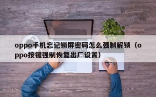 oppo手機忘記鎖屏密碼怎么強制解鎖（oppo按鍵強制恢復出廠設置）