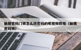 觸屏密碼門鎖怎么改密碼的呢視頻教程（觸摸密碼鎖）