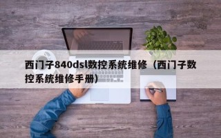 西門子840dsl數控系統維修（西門子數控系統維修手冊）