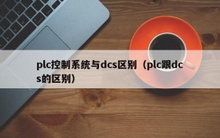 plc控制系統與dcs區別（plc跟dcs的區別）