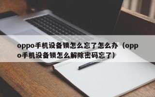 oppo手機設備鎖怎么忘了怎么辦（oppo手機設備鎖怎么解除密碼忘了）