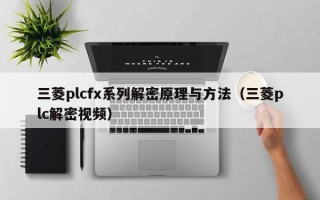 三菱plcfx系列解密原理與方法（三菱plc解密視頻）