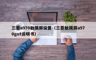 三菱a970觸摸屏設置（三菱觸摸屏a970got說明書）