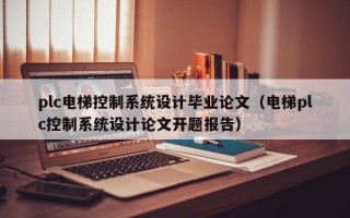 plc電梯控制系統設計畢業論文（電梯plc控制系統設計論文開題報告）