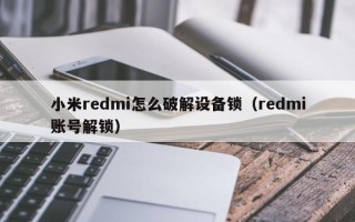 小米redmi怎么破解設備鎖（redmi賬號解鎖）