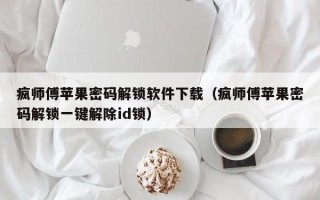 瘋師傅蘋果密碼解鎖軟件下載（瘋師傅蘋果密碼解鎖一鍵解除id鎖）