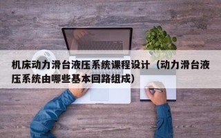 機床動力滑臺液壓系統課程設計（動力滑臺液壓系統由哪些基本回路組成）