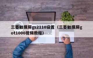 三菱觸摸屏gs2110設置（三菱觸摸屏got1000視頻教程）