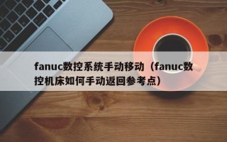 fanuc數控系統手動移動（fanuc數控機床如何手動返回參考點）