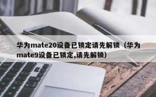 華為mate20設備已鎖定請先解鎖（華為mate9設備已鎖定,請先解鎖）