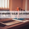 plc被加密鎖了怎么辦（plc200加密）