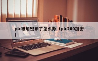 plc被加密鎖了怎么辦（plc200加密）