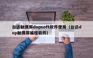 臺達觸摸屏dopsoft軟件使用（臺達dop觸摸屏編程軟件）