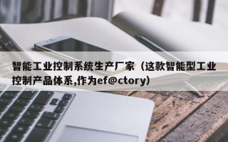 智能工業控制系統生產廠家（這款智能型工業控制產品體系,作為ef@ctory）