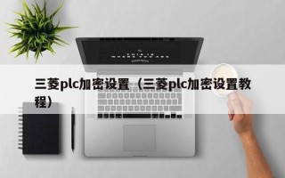 三菱plc加密設置（三菱plc加密設置教程）