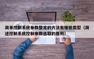 簡單控制系統參數整定的方法有哪些類型（簡述控制系統控制參數選取的原則）