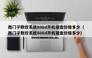 西門子數控系統808d開機鍵盤價格多少（西門子數控系統808d開機鍵盤價格多少）