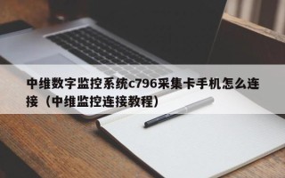 中維數字監控系統c796采集卡手機怎么連接（中維監控連接教程）