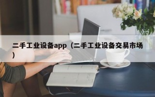 二手工業設備app（二手工業設備交易市場）