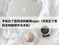 手機忘了密碼怎樣解鎖oppo（手機忘了密碼怎樣解鎖華為手機）