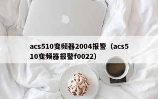 acs510變頻器2004報警（acs510變頻器報警f0022）