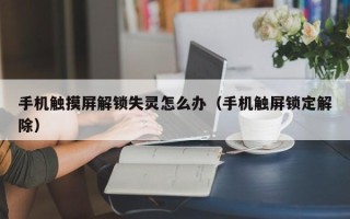 手機觸摸屏解鎖失靈怎么辦（手機觸屏鎖定解除）