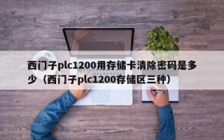 西門子plc1200用存儲卡清除密碼是多少（西門子plc1200存儲區三種）