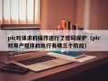 plc對請求的操作進行了密碼保護（plc對用戶程序的執行有哪三個階段）