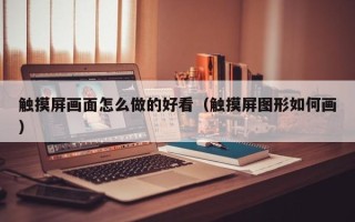 觸摸屏畫面怎么做的好看（觸摸屏圖形如何畫）