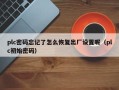 plc密碼忘記了怎么恢復出廠設置呢（plc初始密碼）