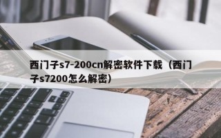 西門子s7-200cn解密軟件下載（西門子s7200怎么解密）