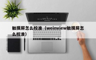 觸摸屏怎么校準（weinview觸摸屏怎么校準）