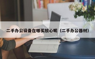 二手辦公設備在哪買放心呢（二手辦公器材）