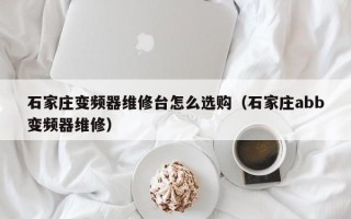 石家莊變頻器維修臺怎么選購（石家莊abb變頻器維修）