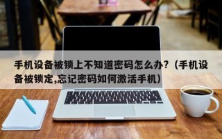 手機設備被鎖上不知道密碼怎么辦?（手機設備被鎖定,忘記密碼如何激活手機）