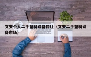 文安個人二手塑料設備轉讓（文安二手塑料設備市場）