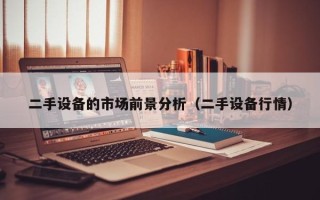 二手設備的市場前景分析（二手設備行情）