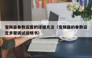 變頻器參數設置的詳細方法（變頻器的參數設定步驟調試說明書）