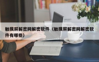 觸摸屏解密網解密軟件（觸摸屏解密網解密軟件有哪些）