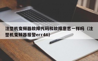 注塑機變頻器故障代碼和故障意思一樣嗎（注塑機變頻器報警err46）