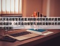 火災自動報警系統是消防聯動控制系統的重要組成部分（火災自動報警與消防設備聯動系統構成框圖）