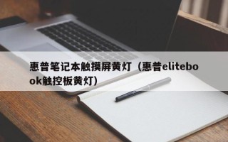 惠普筆記本觸摸屏黃燈（惠普elitebook觸控板黃燈）