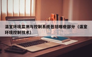 溫室環境監測與控制系統包括哪些部分（溫室環境控制技術）