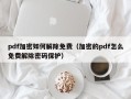 pdf加密如何解除免費（加密的pdf怎么免費解除密碼保護）