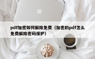 pdf加密如何解除免費（加密的pdf怎么免費解除密碼保護）